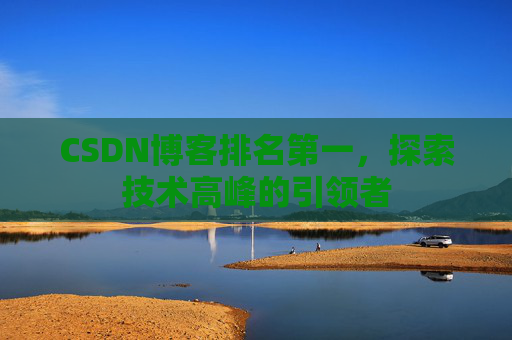 CSDN博客排名第一，探索技术高峰的引领者