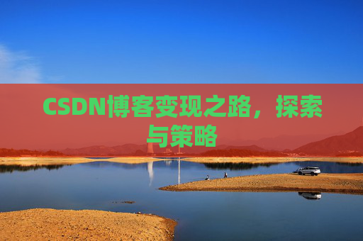 CSDN博客变现之路,探索与策略