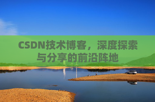 CSDN技术博客，深度探索与分享的前沿阵地